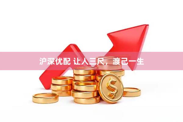 沪深优配 让人三尺，渡己一生