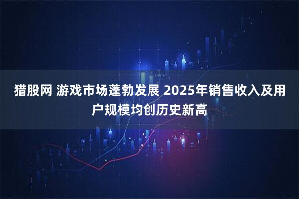 猎股网 游戏市场蓬勃发展 2025年销售收入及用户规模均创历史新高