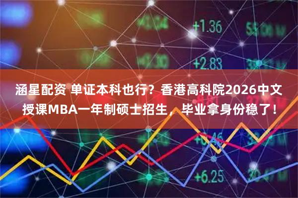 涵星配资 单证本科也行？香港高科院2026中文授课MBA一年制硕士招生，毕业拿身份稳了！