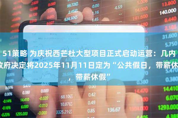 51策略 为庆祝西芒杜大型项目正式启动运营：几内亚政府决定将2025年11月11日定为“公共假日，带薪休假”