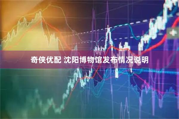 奇侠优配 沈阳博物馆发布情况说明